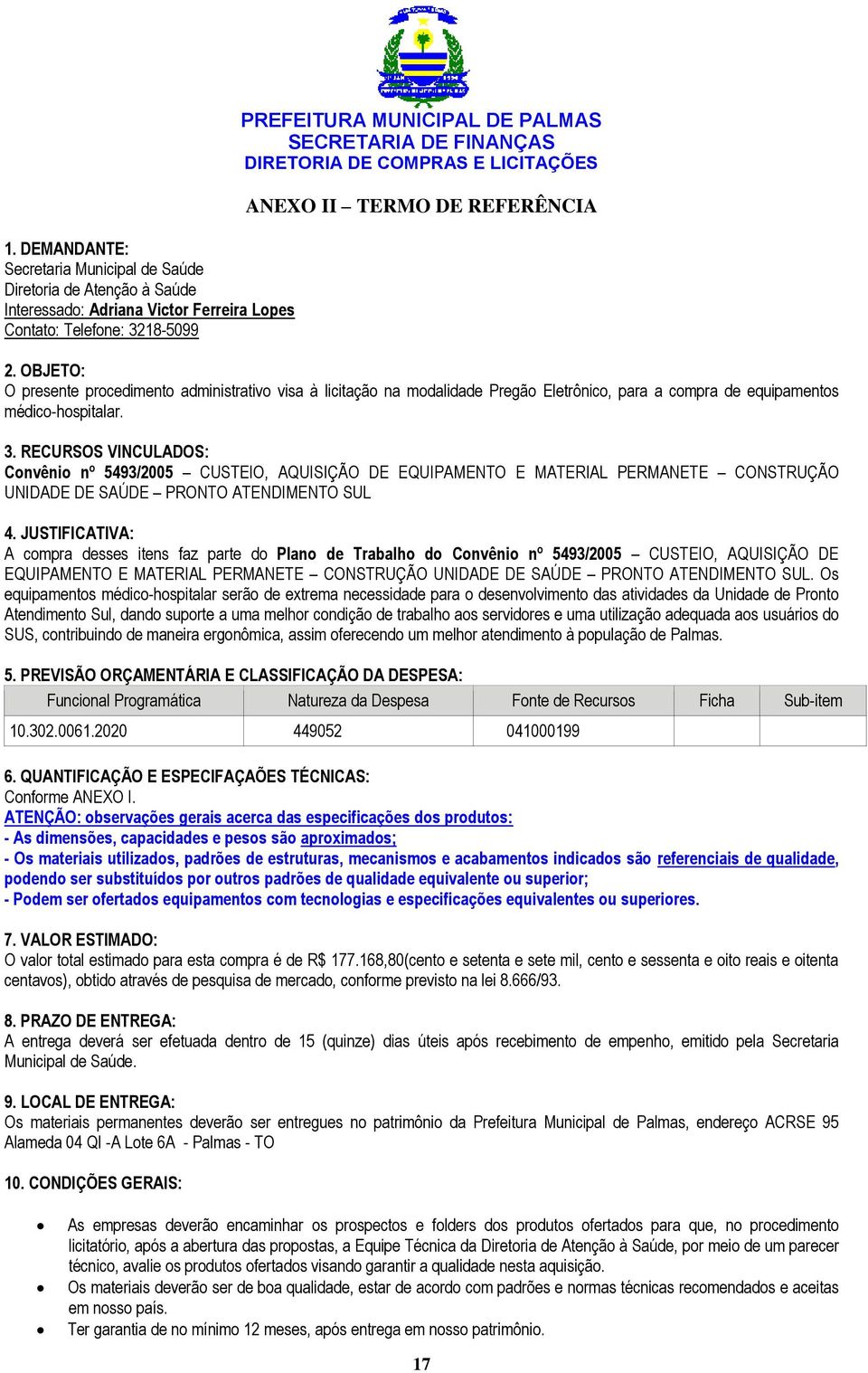 RECURSOS VINCULADOS: Convênio nº 5493/2005 CUSTEIO, AQUISIÇÃO DE EQUIPAMENTO E MATERIAL PERMANETE CONSTRUÇÃO UNIDADE DE SAÚDE PRONTO ATENDIMENTO SUL 4.