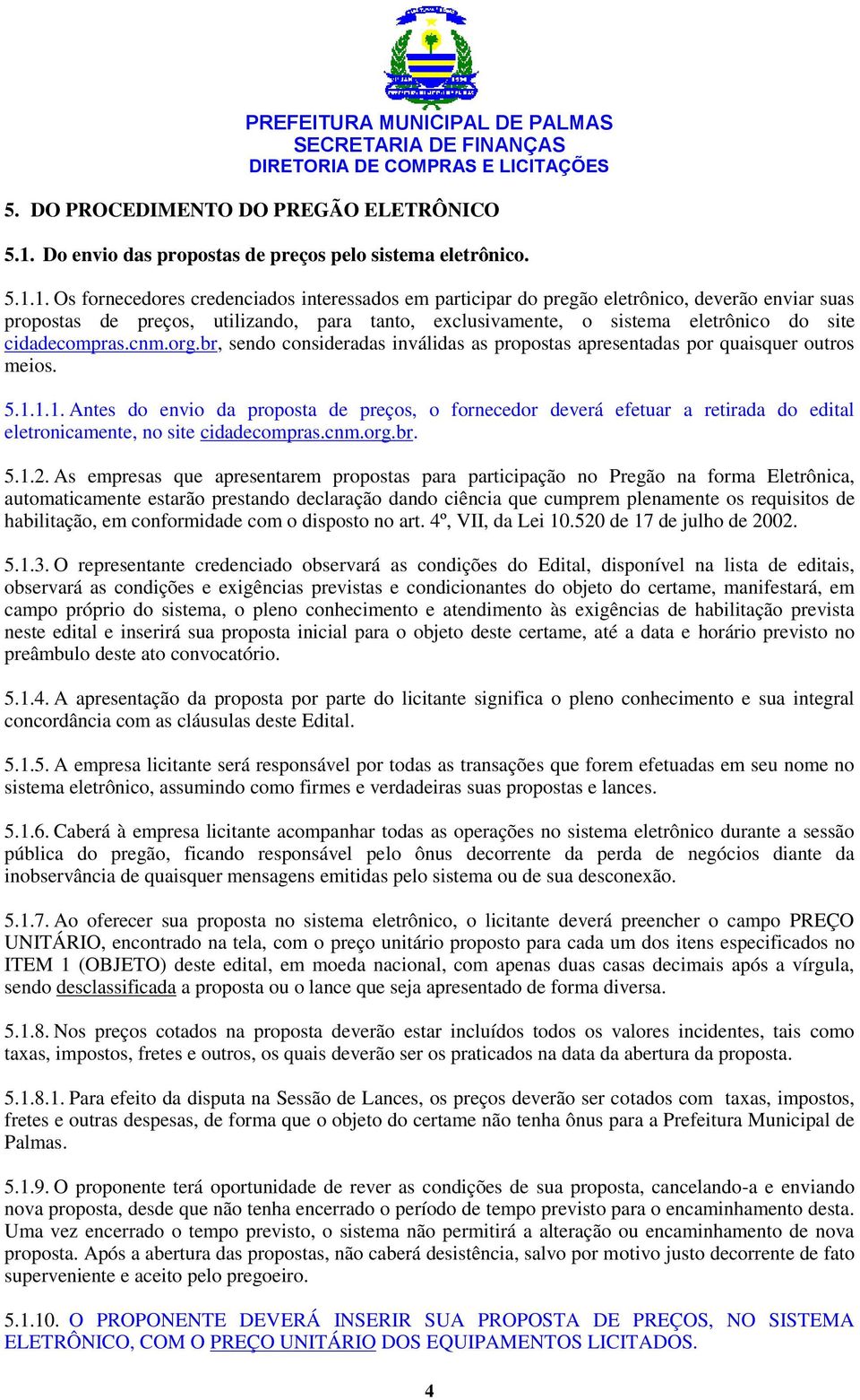 1. Os fornecedores credenciados interessados em participar do pregão eletrônico, deverão enviar suas propostas de preços, utilizando, para tanto, exclusivamente, o sistema eletrônico do site