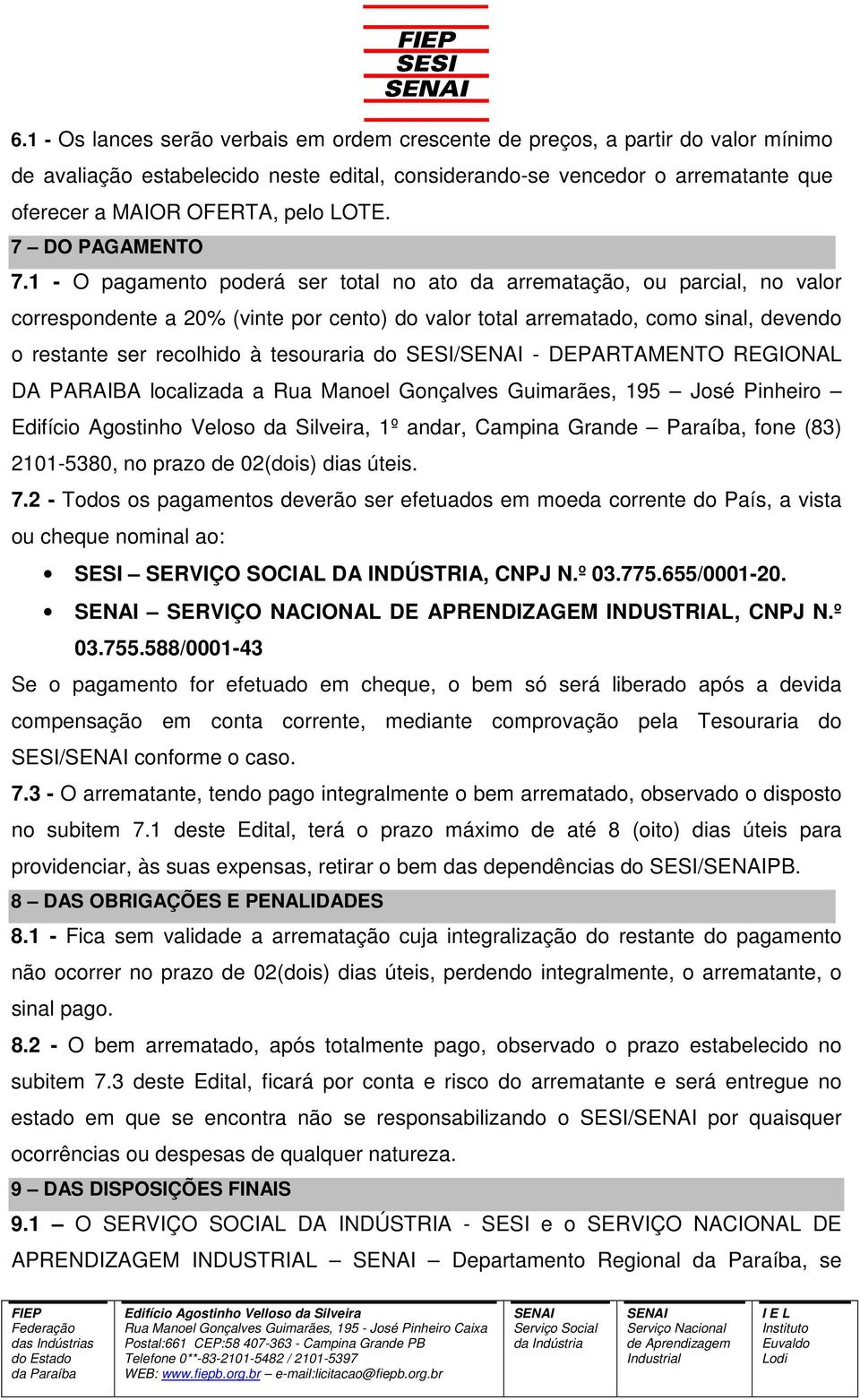 1 - O pagamento poderá ser total no ato da arrematação, ou parcial, no valor correspondente a 20% (vinte por cento) do valor total arrematado, como sinal, devendo o restante ser recolhido à