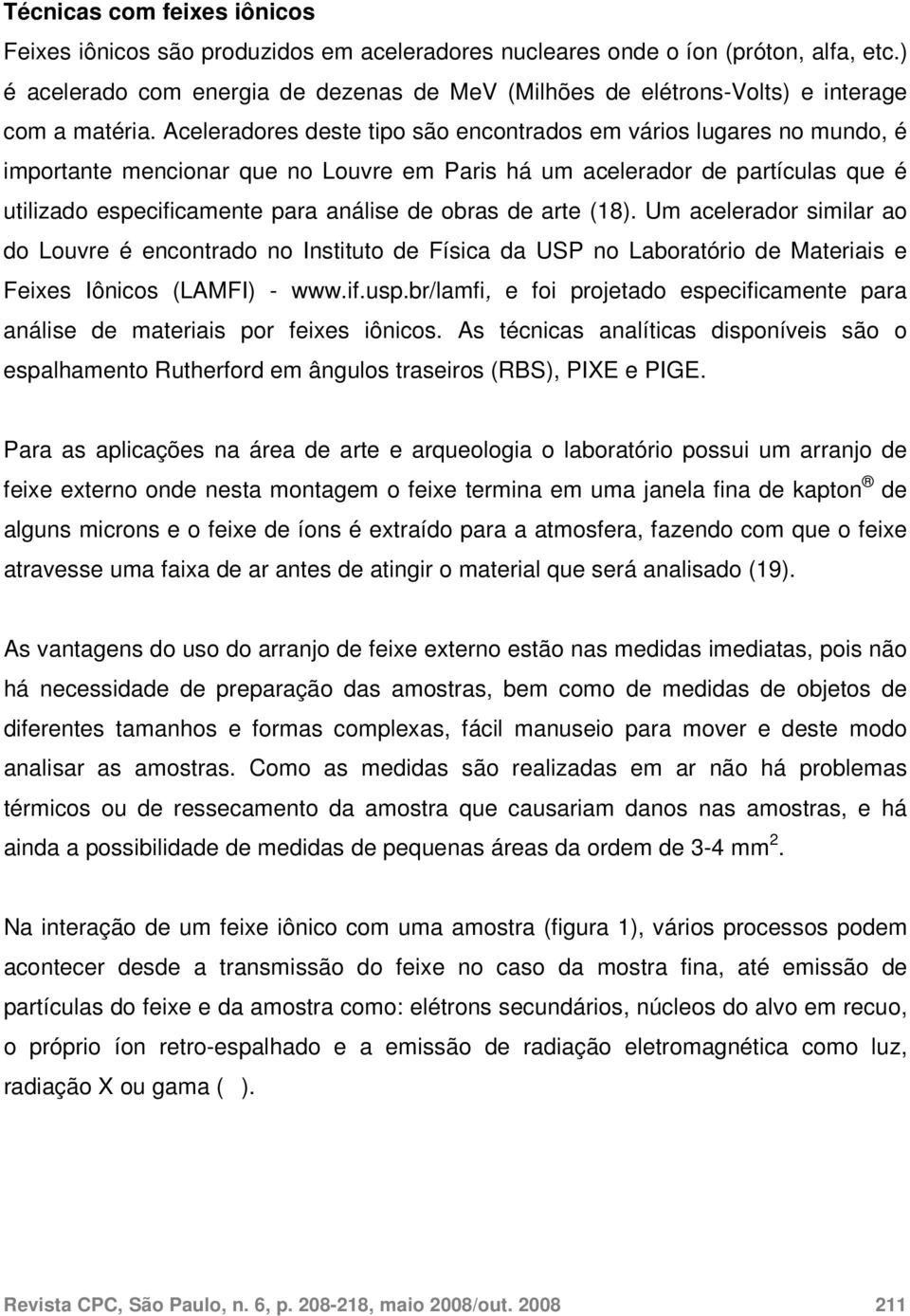 Aceleradores deste tipo são encontrados em vários lugares no mundo, é importante mencionar que no Louvre em Paris há um acelerador de partículas que é utilizado especificamente para análise de obras