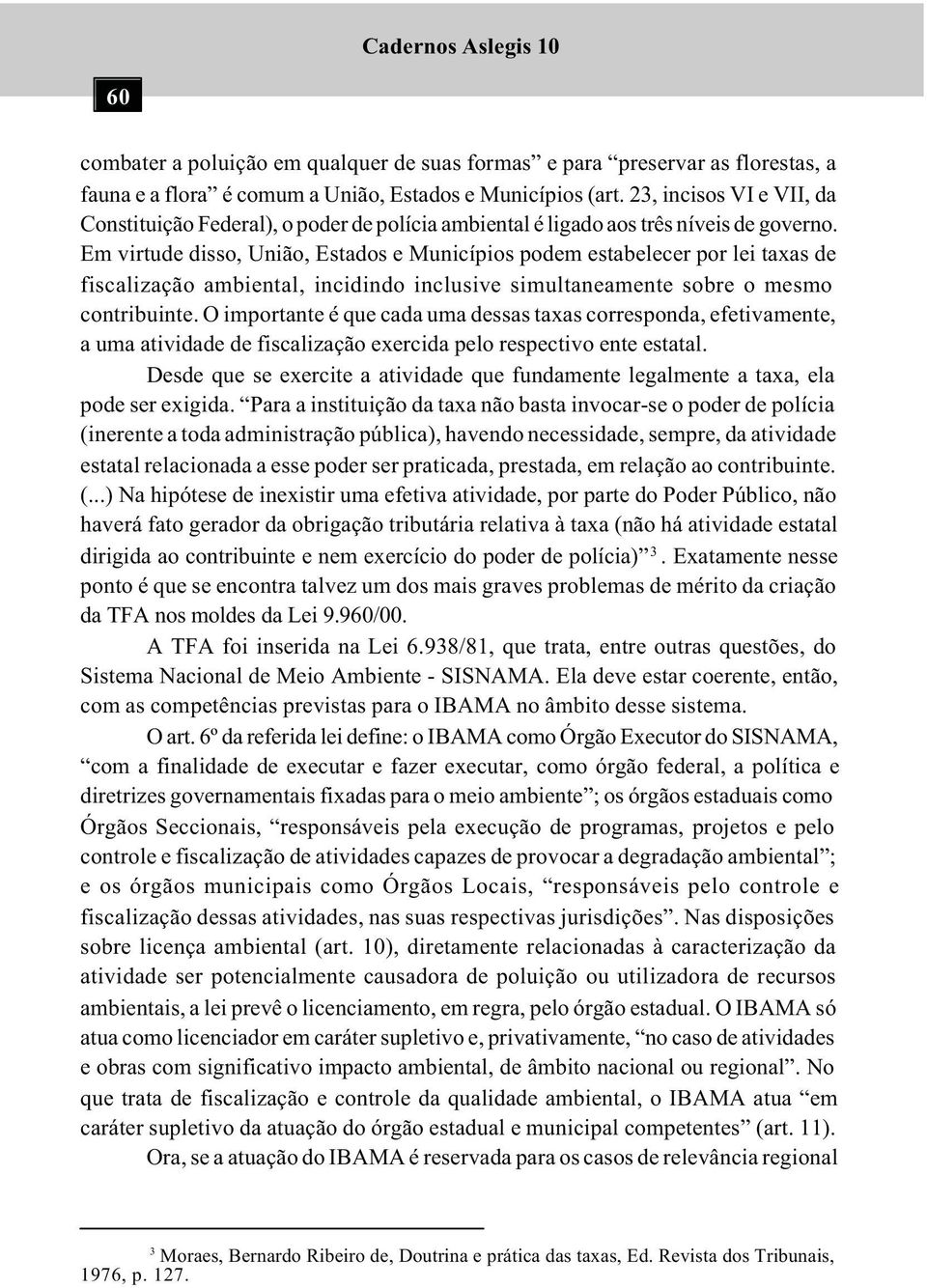 Em virtude disso, União, Estados e Municípios podem estabelecer por lei taxas de fiscalização ambiental, incidindo inclusive simultaneamente sobre o mesmo contribuinte.