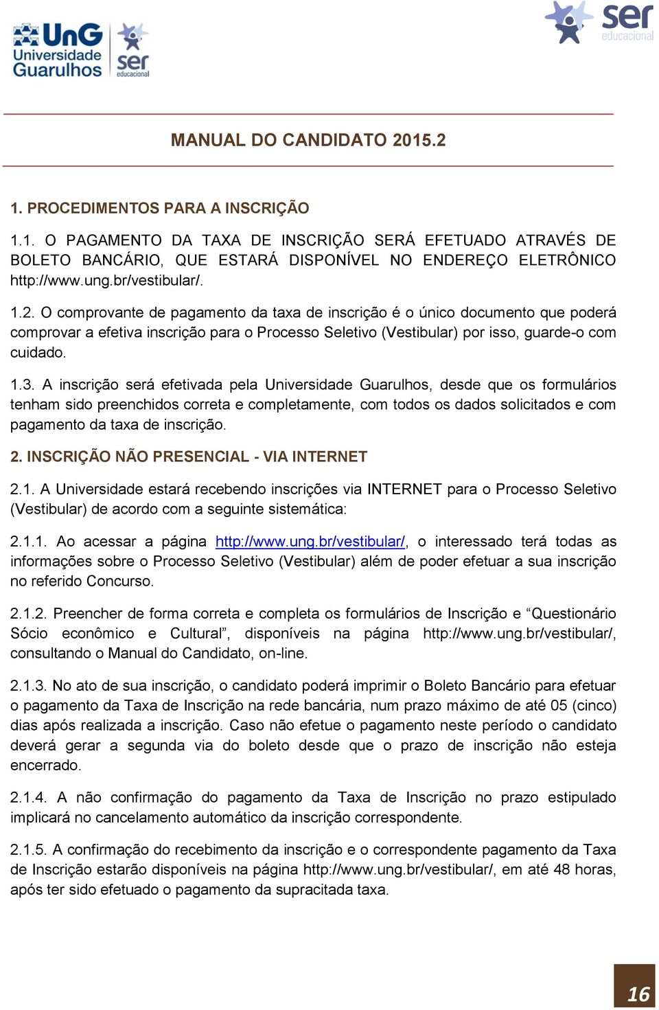 O comprovante de pagamento da taxa de inscrição é o único documento que poderá comprovar a efetiva inscrição para o Processo Seletivo (Vestibular) por isso, guarde-o com cuidado. 1.3.