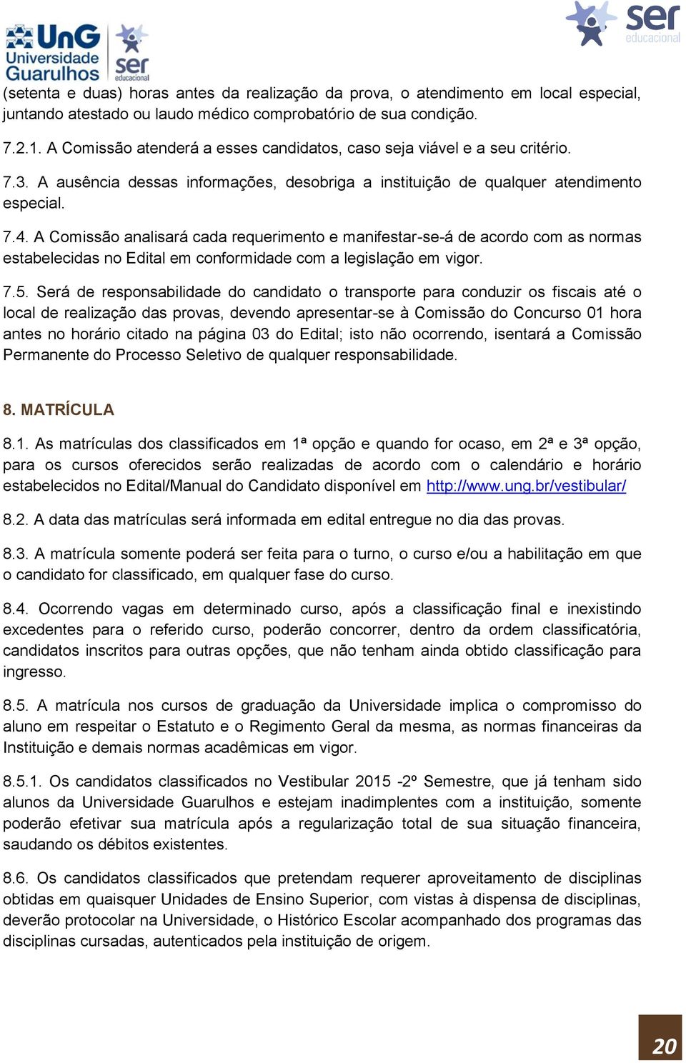 A Comissão analisará cada requerimento e manifestar-se-á de acordo com as normas estabelecidas no Edital em conformidade com a legislação em vigor. 7.5.