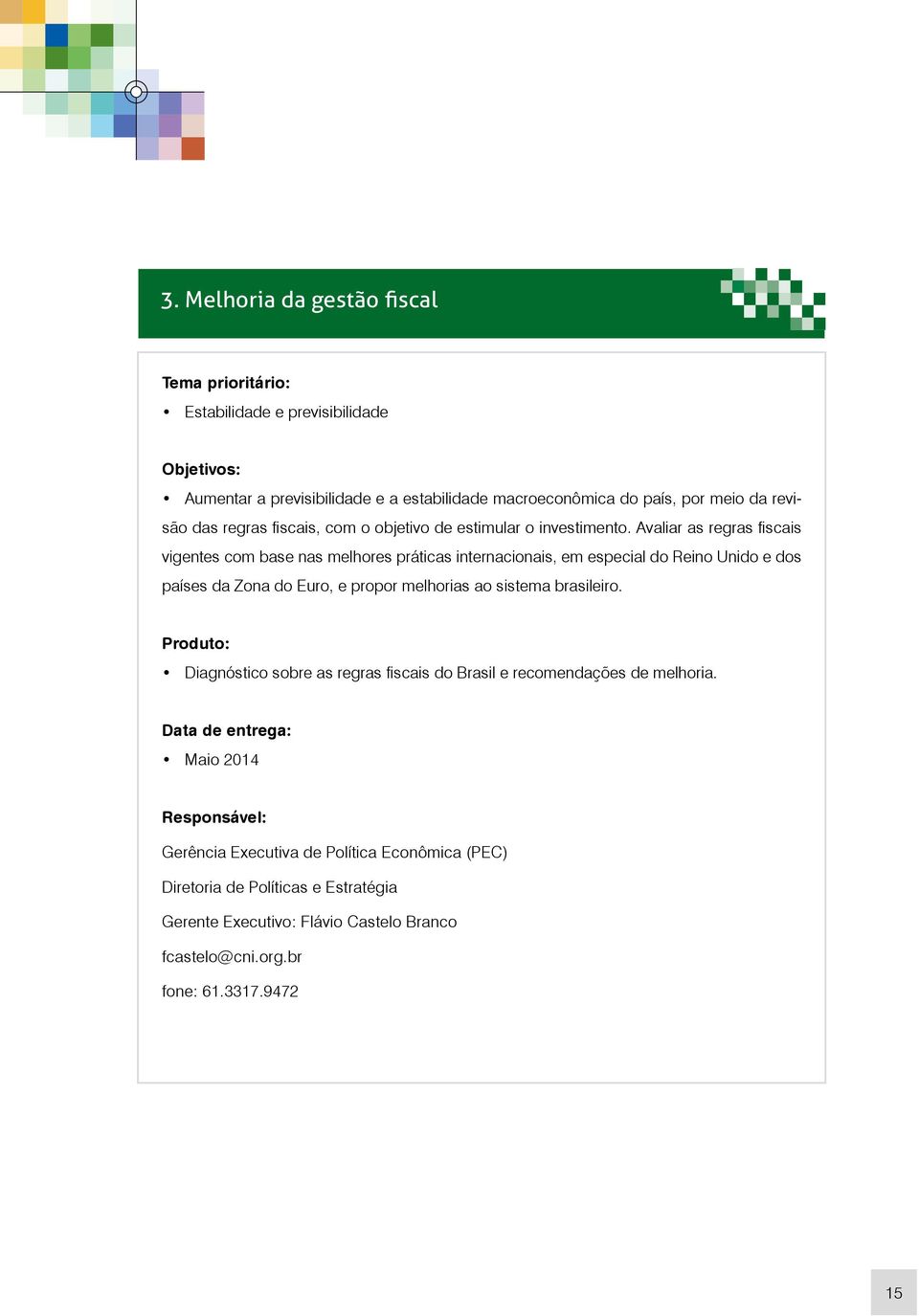 Avaliar as regras fiscais vigentes com base nas melhores práticas internacionais, em especial do Reino Unido e dos países da Zona do Euro, e propor melhorias ao