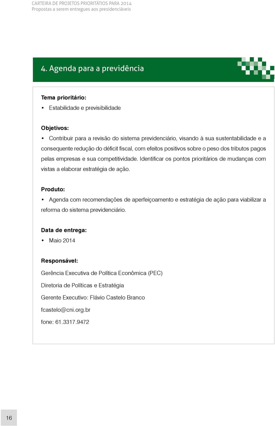 efeitos positivos sobre o peso dos tributos pagos pelas empresas e sua competitividade. Identificar os pontos prioritários de mudanças com vistas a elaborar estratégia de ação.