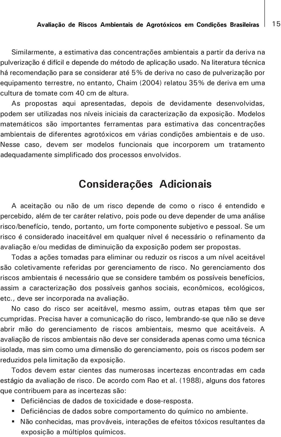 Na literatura técnica há recomendação para se considerar até 5% de deriva no caso de pulverização por equipamento terrestre, no entanto, Chaim (2004) relatou 35% de deriva em uma cultura de tomate