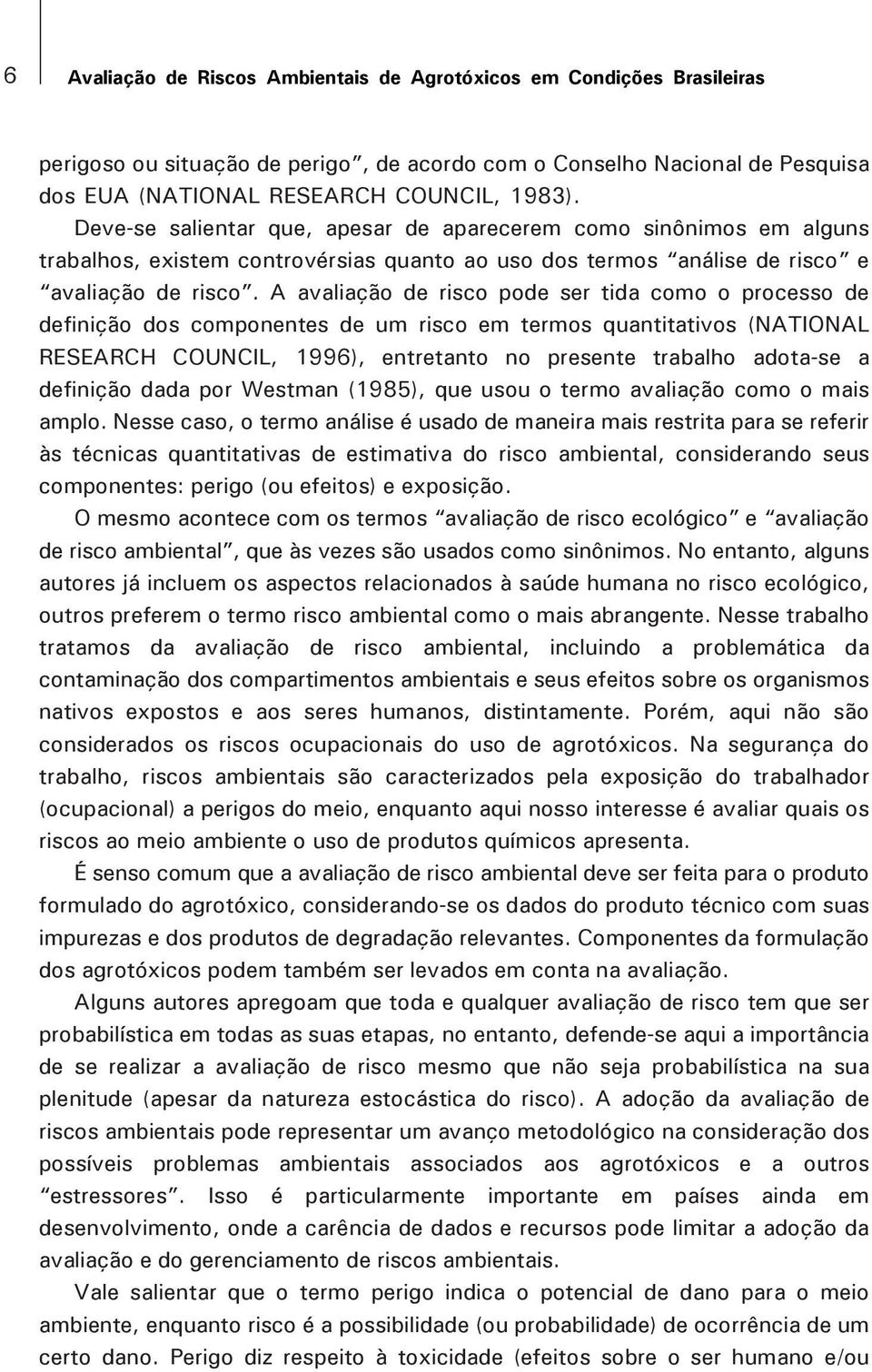 A avaliação de risco pode ser tida como o processo de definição dos componentes de um risco em termos quantitativos (NATIONAL RESEARCH COUNCIL, 1996), entretanto no presente trabalho adota-se a