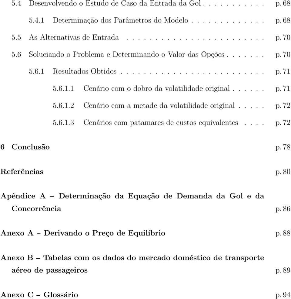 .... p. 72 5.6.1.3 Cenários com patamares de custos equivalentes.... p. 72 6 Conclusão p. 78 Referências p. 80 Apêndice A -- Determinação da Equação de Demanda da Gol e da Concorrência p.