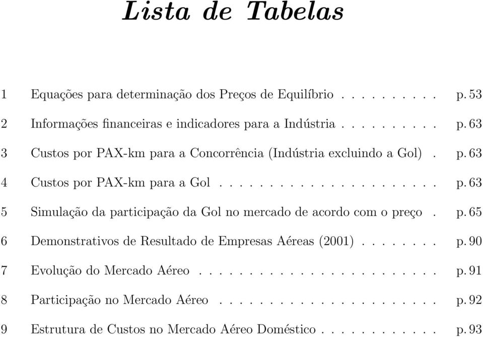 ....... p. 90 7 Evolução do Mercado Aéreo........................ p. 91 8 Participação no Mercado Aéreo...................... p. 92 9 Estrutura de Custos no Mercado Aéreo Doméstico.