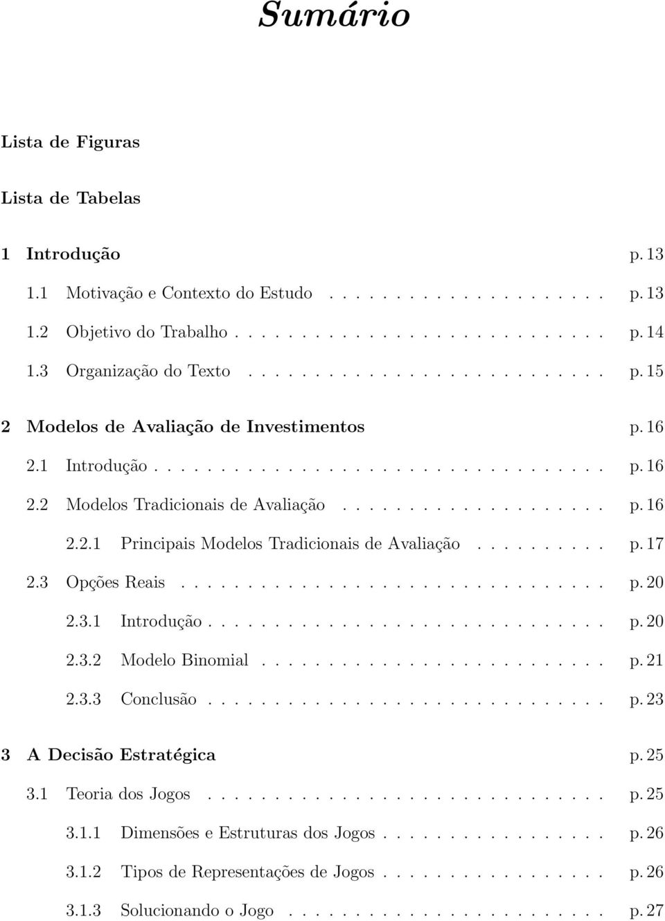 ......... p. 17 2.3 Opções Reais................................ p. 20 2.3.1 Introdução.............................. p. 20 2.3.2 Modelo Binomial.......................... p. 21 2.3.3 Conclusão.............................. p. 23 3 A Decisão Estratégica p.