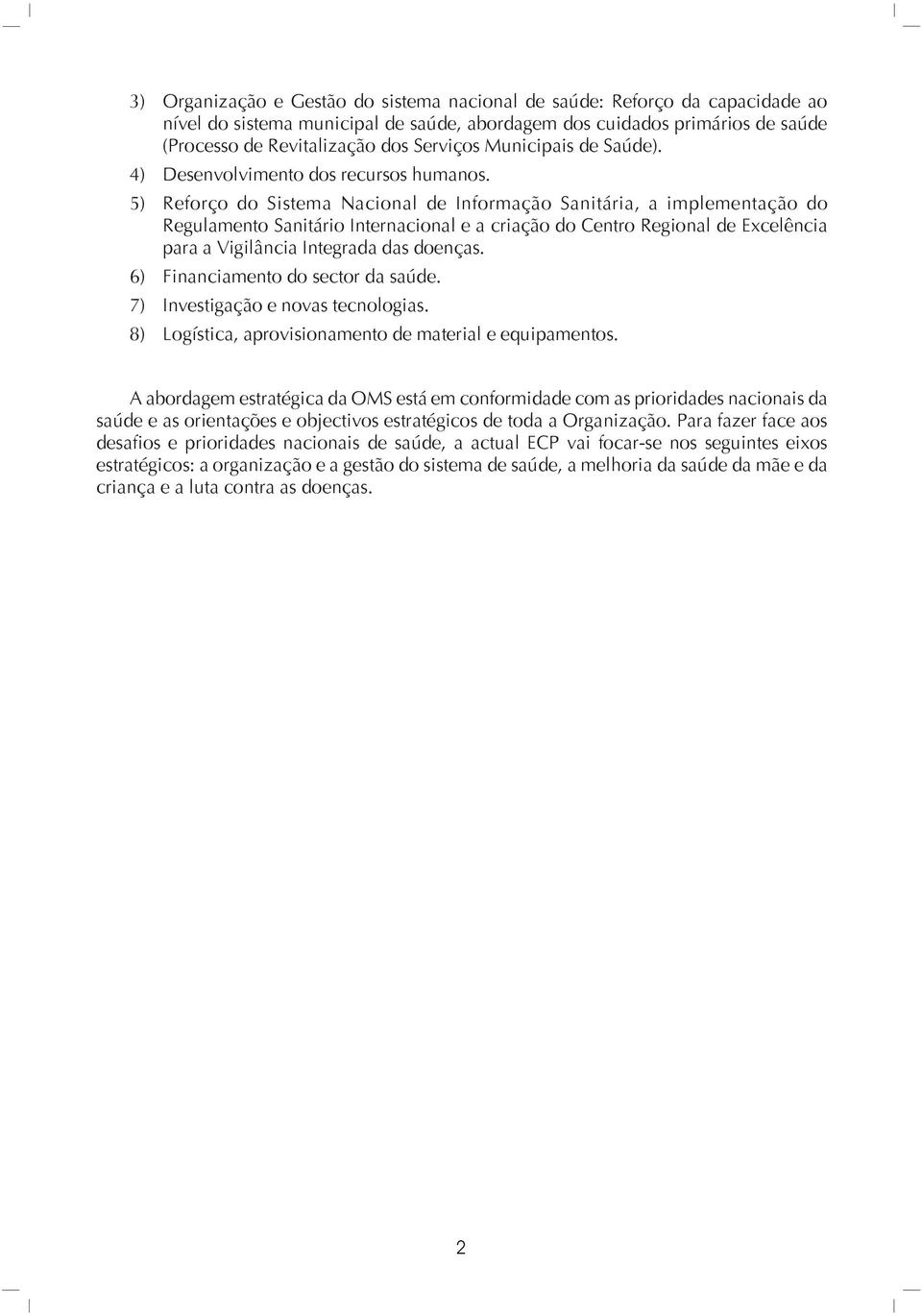 5) Reforço do Sistema Nacional de Informação Sanitária, a implementação do Regulamento Sanitário Internacional e a criação do Centro Regional de Excelência para a Vigilância Integrada das doenças.