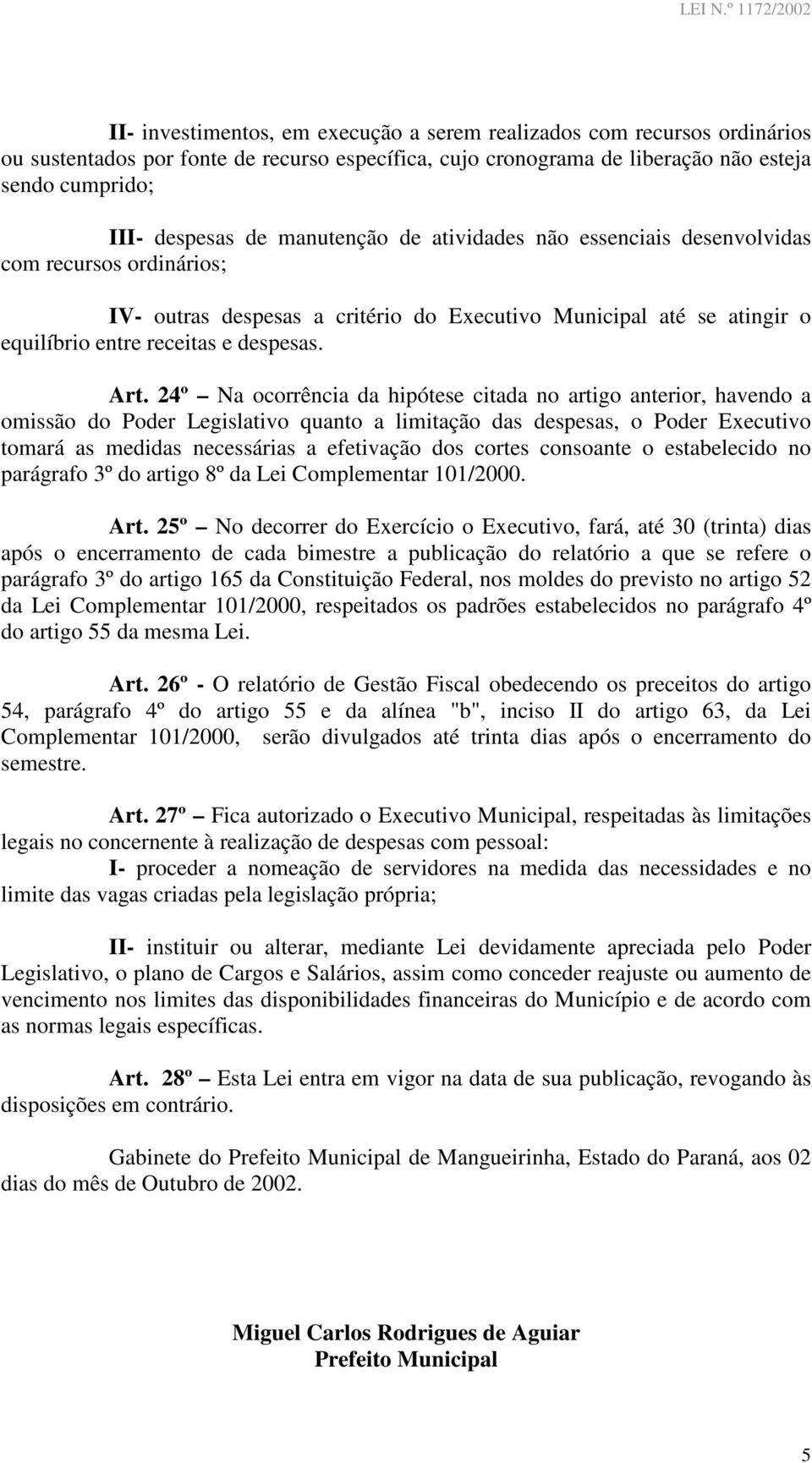 24º Na ocorrência da hipótese citada no artigo anterior, havendo a omissão do Poder Legislativo quanto a limitação das despesas, o Poder Executivo tomará as medidas necessárias a efetivação dos