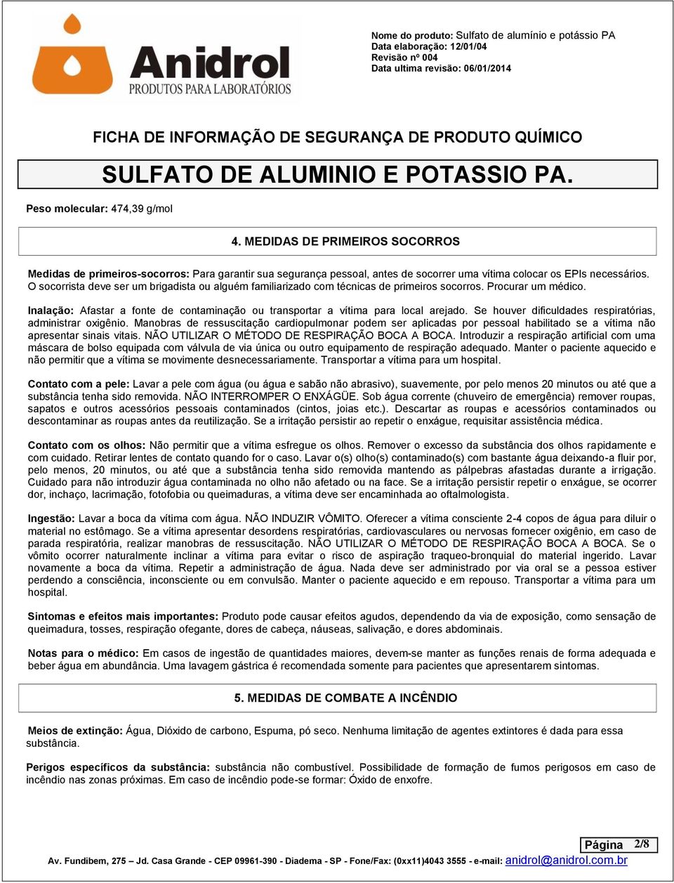 Inalação: Afastar a fonte de contaminação ou transportar a vítima para local arejado. Se houver dificuldades respiratórias, administrar oxigênio.