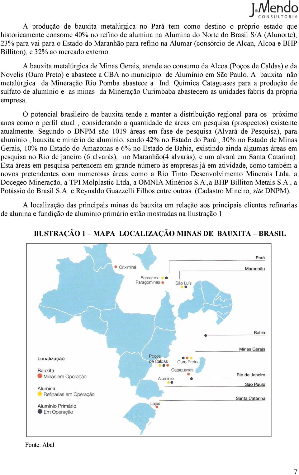 A bauxita metalúrgica de Minas Gerais, atende ao consumo da Alcoa (Poços de Caldas) e da Novelis (Ouro Preto) e abastece a CBA no município de Alumínio em São Paulo.