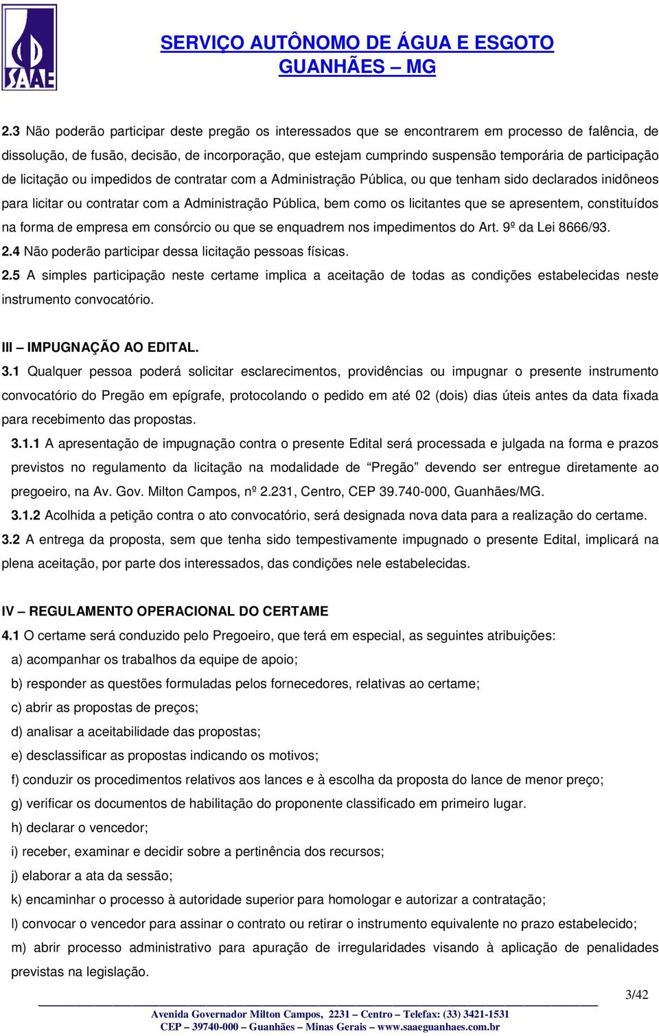 que se apresentem, constituídos na forma de empresa em consórcio ou que se enquadrem nos impedimentos do Art. 9º da Lei 8666/93. 2.