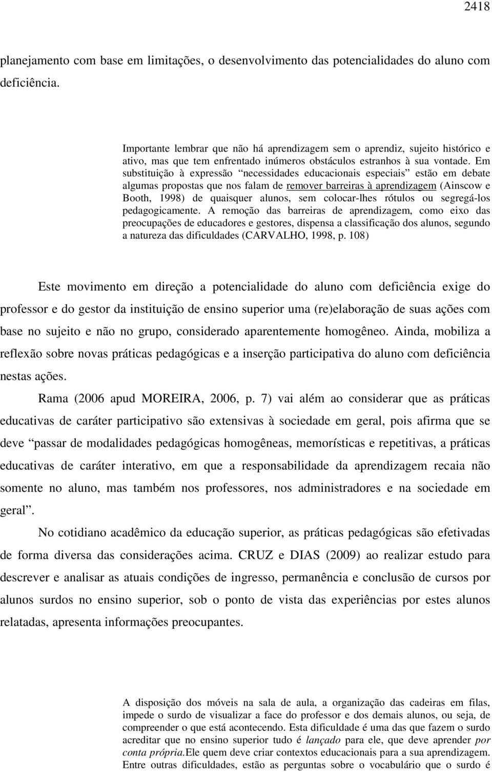 Em substituição à expressão necessidades educacionais especiais estão em debate algumas propostas que nos falam de remover barreiras à aprendizagem (Ainscow e Booth, 1998) de quaisquer alunos, sem