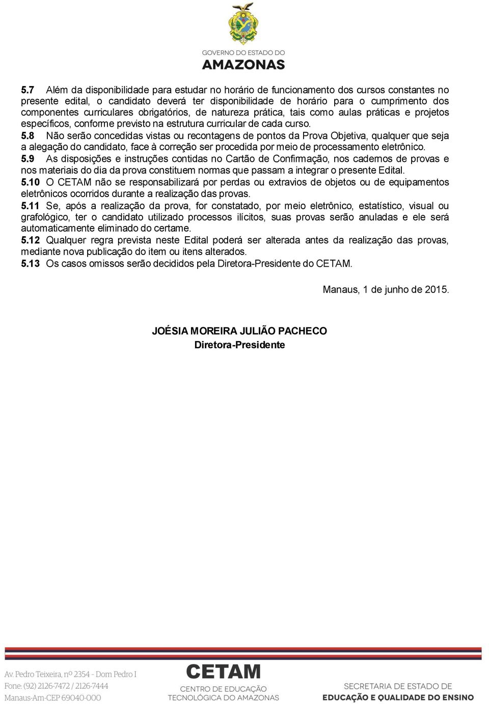 8 Não serão concedidas vistas ou recontagens de pontos da Prova Objetiva, qualquer que seja a alegação do candidato, face à correção ser procedida por meio de processamento eletrônico. 5.