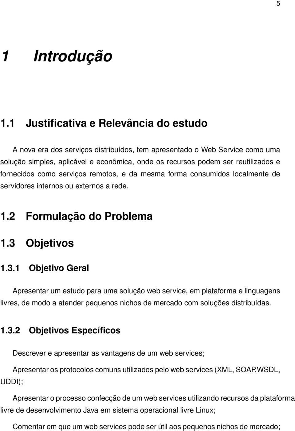 fornecidos como serviços remotos, e da mesma forma consumidos localmente de servidores internos ou externos a rede. 1.2 Formulação do Problema 1.3 