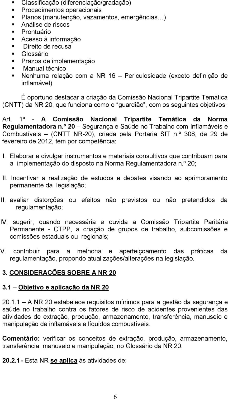 funciona como o guardião, com os seguintes objetivos: Art. 1º - A Comissão Nacional Tripartite Temática da Norma Regulamentadora n.