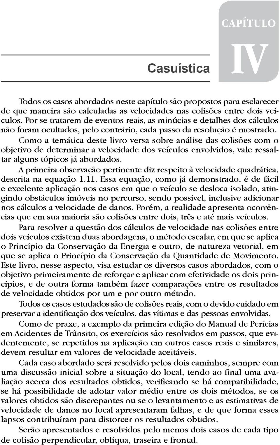 Como a temática deste livro versa sobre análise das colisões com o objetivo de determinar a velocidade dos veículos envolvidos, vale ressaltar alguns tópicos já abordados.