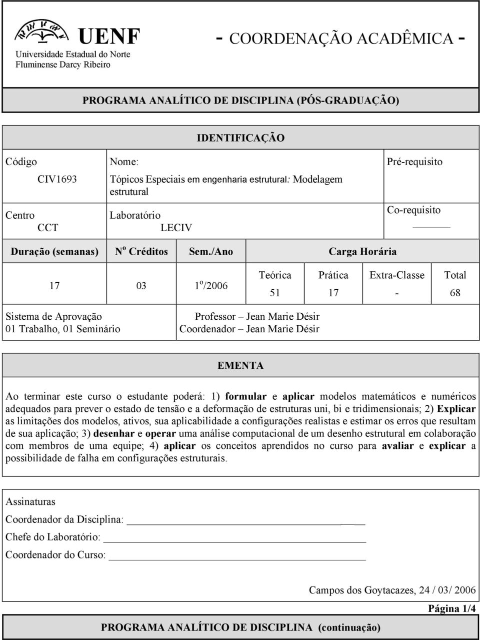 /Ano Carga Horária 17 03 1 o /2006 Teórica 51 Prática 17 Extra-Classe - Total 68 Sistema de Aprovação 01 Trabalho, 01 Seminário Professor Jean Marie Désir Coordenador Jean Marie Désir EMENTA Ao