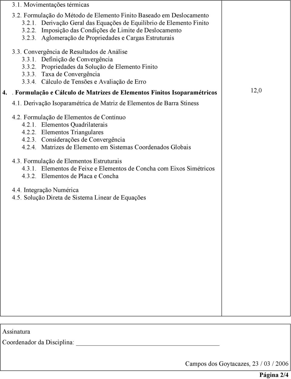 3.4. Cálculo de Tensões e Avaliação de Erro 4.. Formulação e Cálculo de Matrizes de Elementos Finitos Isoparamétricos 4.1. Derivação Isoparamétrica de Matriz de Elementos de Barra Stiness 4.2.