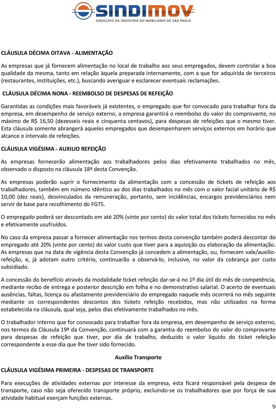 CLÁUSULA DÉCIMA NONA - REEMBOLSO DE DESPESAS DE REFEIÇÃO Garantidas as condições mais favoráveis já existentes, o empregado que for convocado para trabalhar fora da empresa, em desempenho de serviço