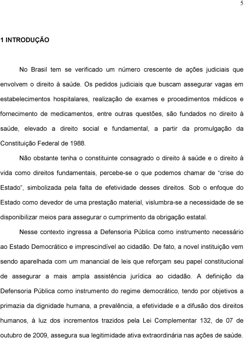 direito à saúde, elevado a direito social e fundamental, a partir da promulgação da Constituição Federal de 1988.