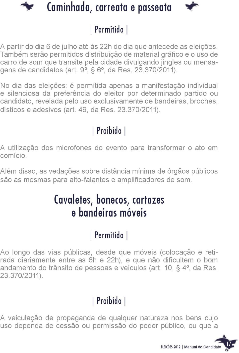 No dia das eleições: é permitida apenas a manifestação individual e silenciosa da preferência do eleitor por determinado partido ou candidato, revelada pelo uso exclusivamente de bandeiras, broches,