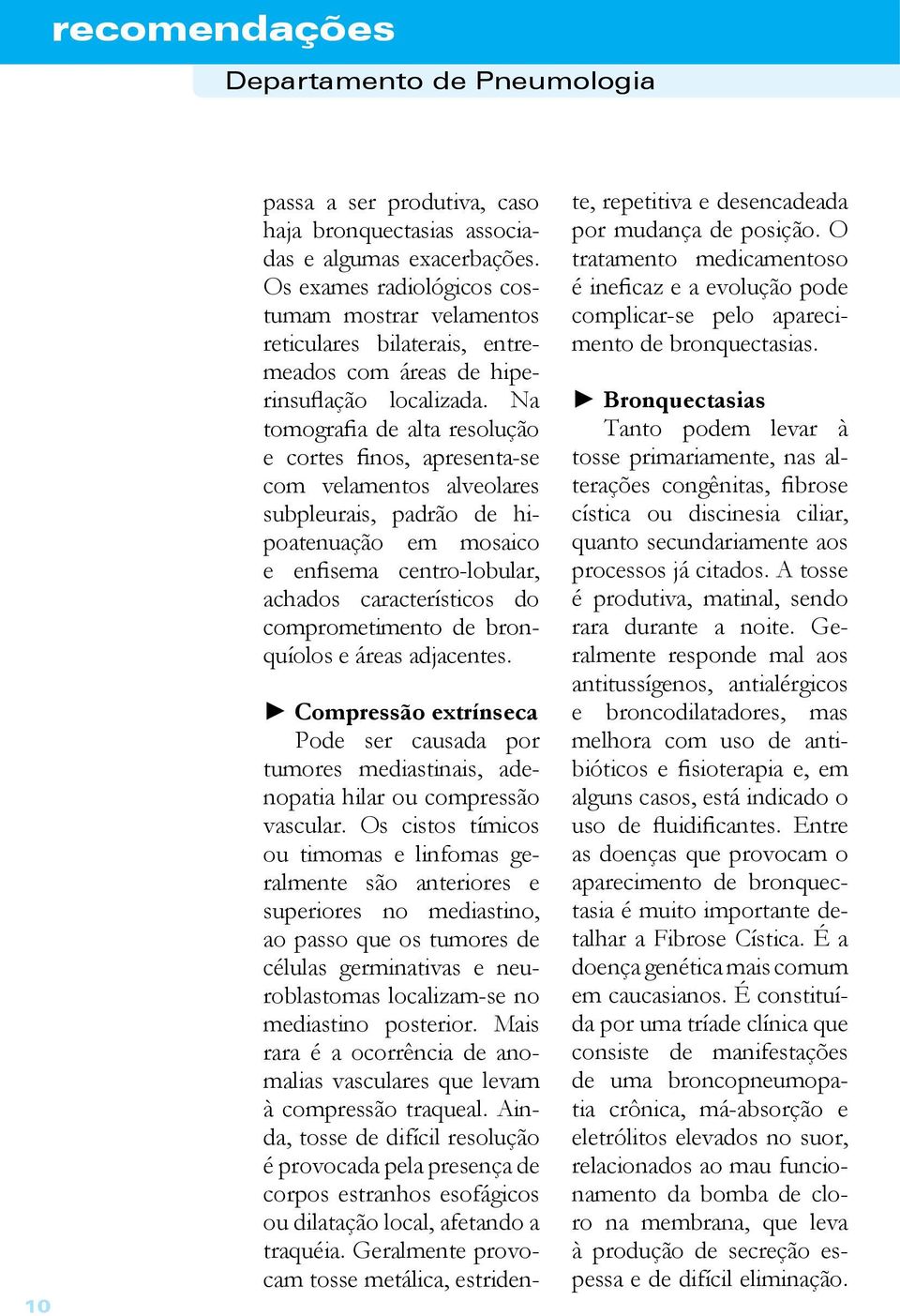 Na tomografia de alta resolução e cortes finos, apresenta-se com velamentos alveolares subpleurais, padrão de hipoatenuação em mosaico e enfisema centro-lobular, achados característicos do