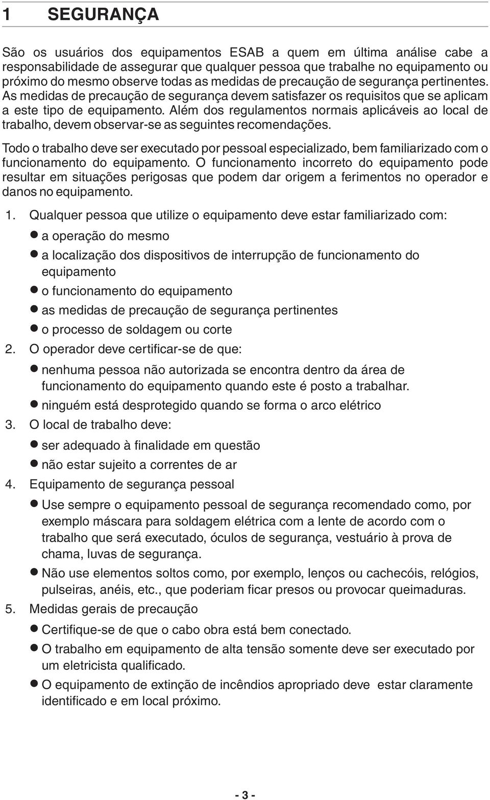 Além dos regulamentos normais aplicáveis ao local de trabalho, devem observar-se as seguintes recomendações.