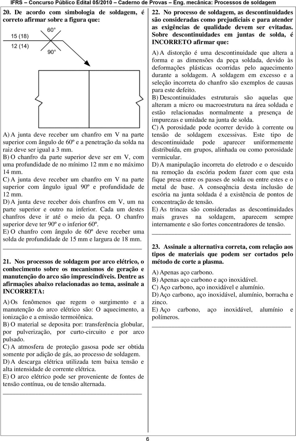 C) A junta deve receber um chanfro em V na parte superior com ângulo igual 90º e profundidade de 12 mm. D) A junta deve receber dois chanfros em V, um na parte superior e outro na inferior.