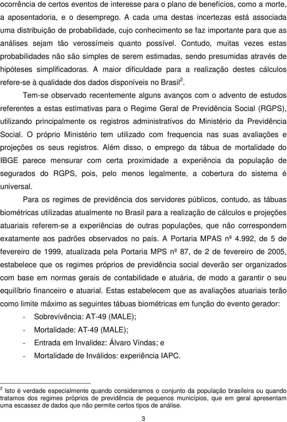 Contudo, muitas vezes estas probabilidades não são simples de serem estimadas, sendo presumidas através de hipóteses simplificadoras.