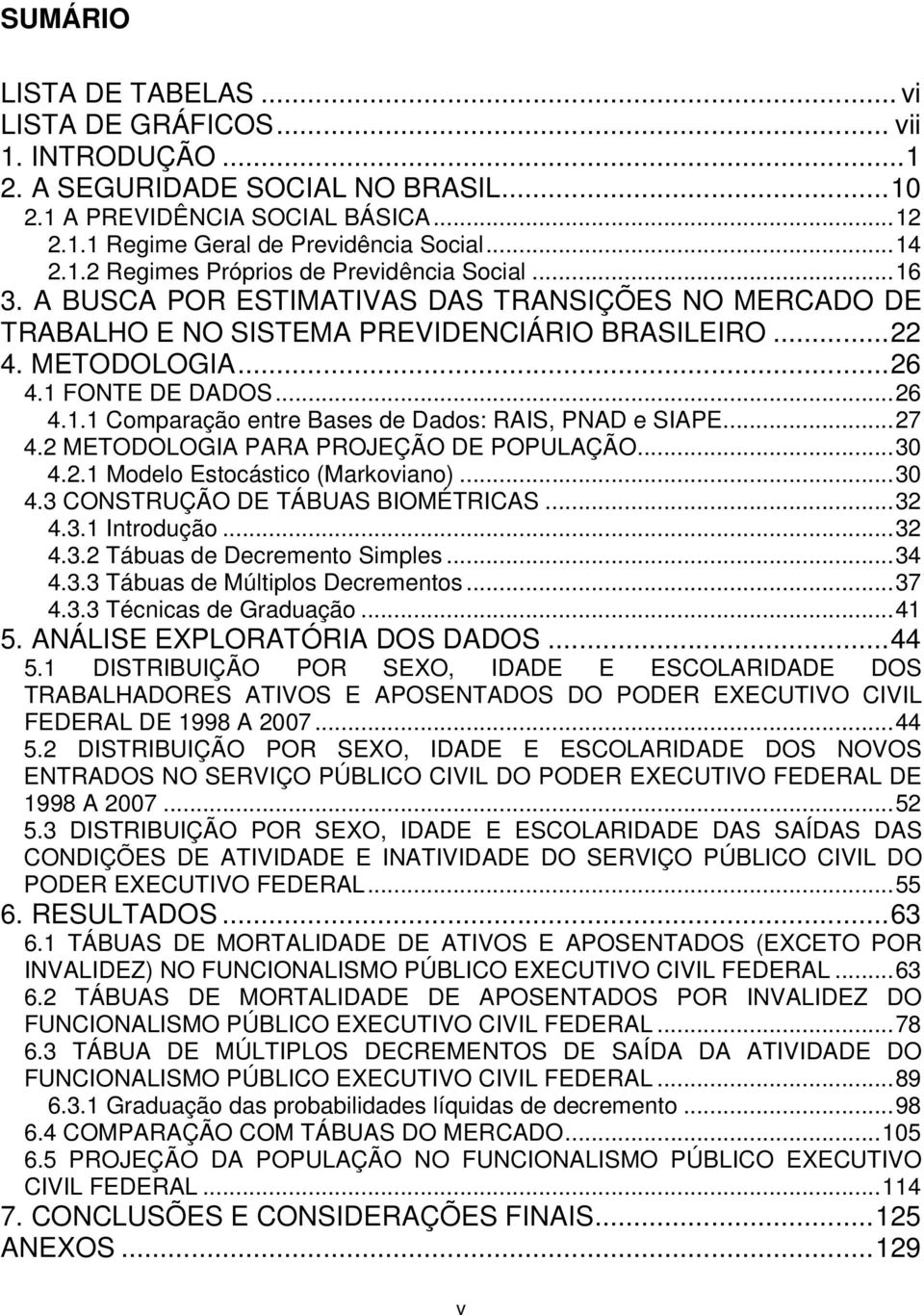 ..27 4.2 METODOLOGIA PARA PROJEÇÃO DE POPULAÇÃO...30 4.2.1 Modelo Estocástico (Markoviano)...30 4.3 CONSTRUÇÃO DE TÁBUAS BIOMÉTRICAS...32 4.3.1 Introdução...32 4.3.2 Tábuas de Decremento Simples...34 4.