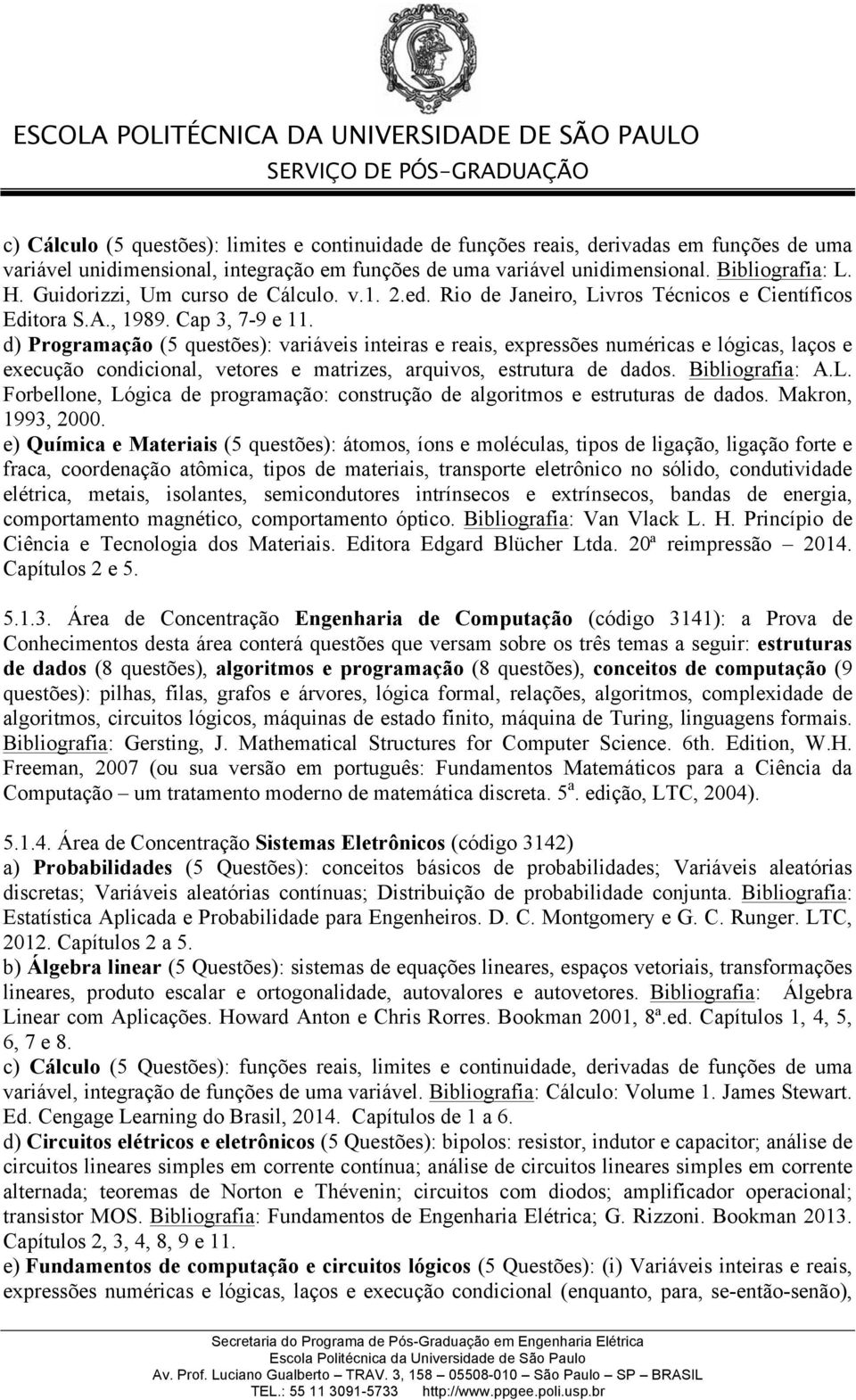 d) Programação (5 questões): variáveis inteiras e reais, expressões numéricas e lógicas, laços e execução condicional, vetores e matrizes, arquivos, estrutura de dados. Bibliografia: A.L.