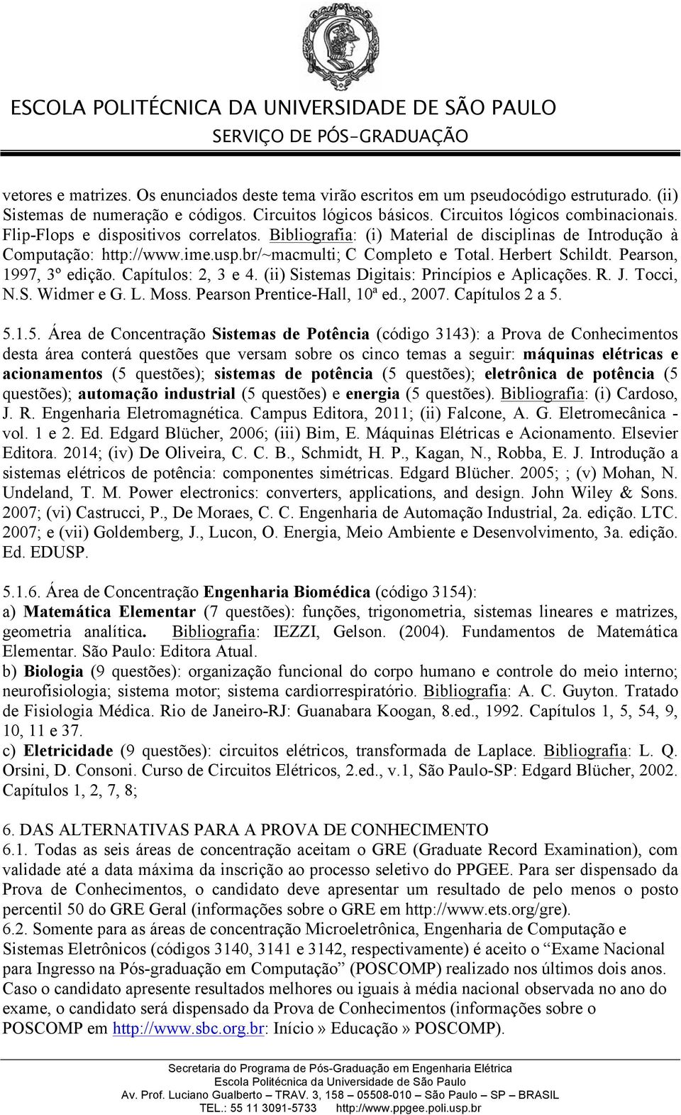 Pearson, 1997, 3º edição. Capítulos: 2, 3 e 4. (ii) Sistemas Digitais: Princípios e Aplicações. R. J. Tocci, N.S. Widmer e G. L. Moss. Pearson Prentice-Hall, 10ª ed., 2007. Capítulos 2 a 5.