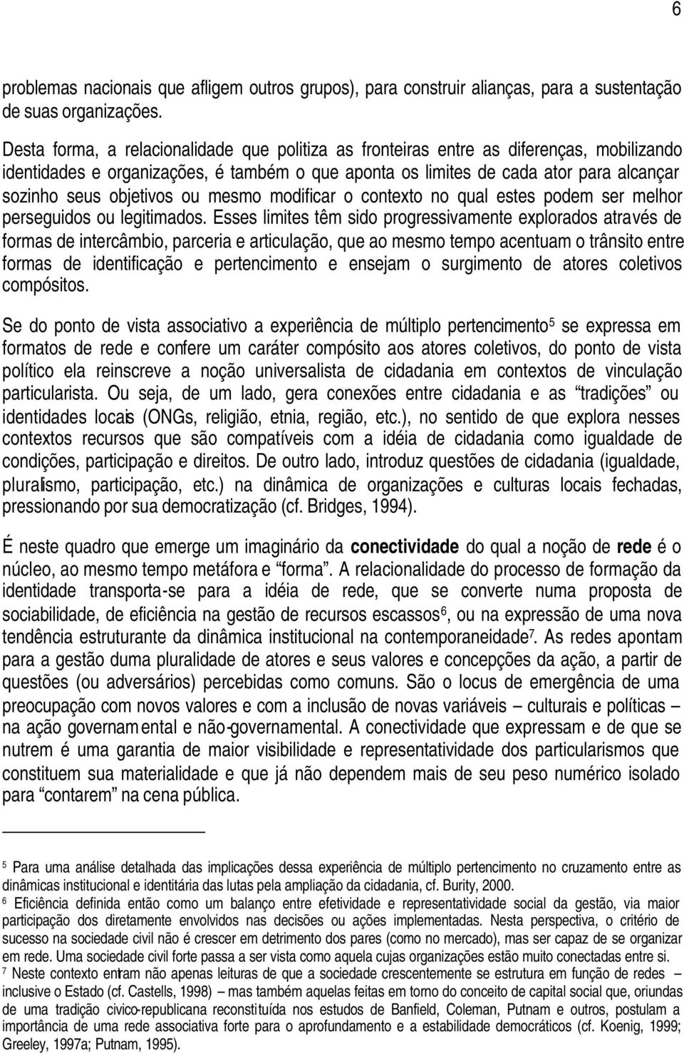 objetivos ou mesmo modificar o contexto no qual estes podem ser melhor perseguidos ou legitimados.