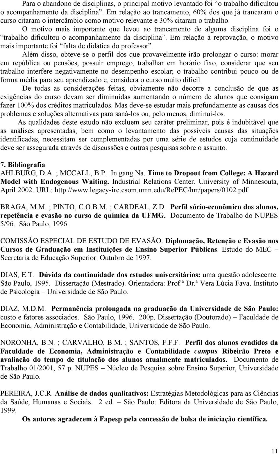 O motivo mais importante que levou ao trancamento de alguma disciplina foi o trabalho dificultou o acompanhamento da disciplina.