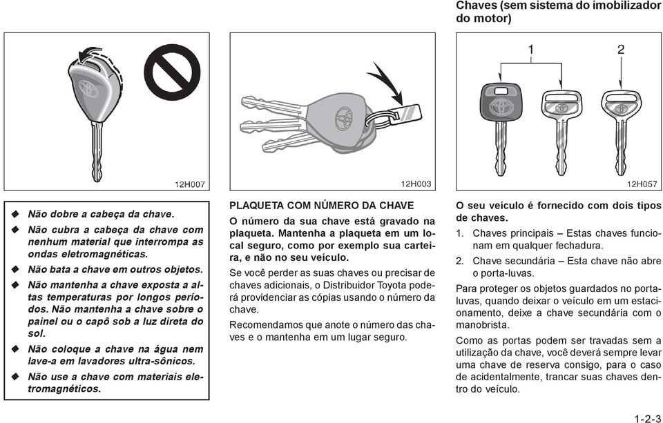 Não coloque a chave na água nem lave-a em lavadores ultra-sônicos. Não use a chave com materiais eletromagnéticos. PLAQUETA COM NÚMERO DA CHAVE O número da sua chave está gravado na plaqueta.