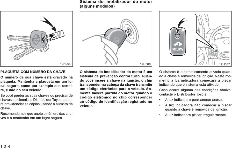 Se você perder as suas chaves ou precisar de chaves adicionais, o Distribuidor Toyota poderá providenciar as cópias usando o número da chave.