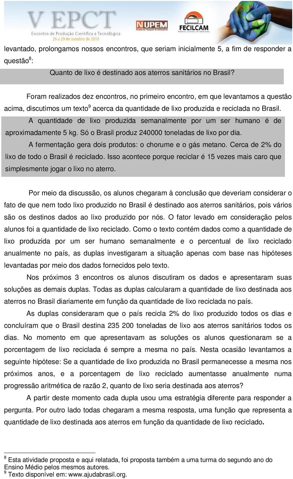 A quantidade de lixo produzida semanalmente por um ser humano é de aproximadamente 5 kg. Só o Brasil produz 240000 toneladas de lixo por dia.