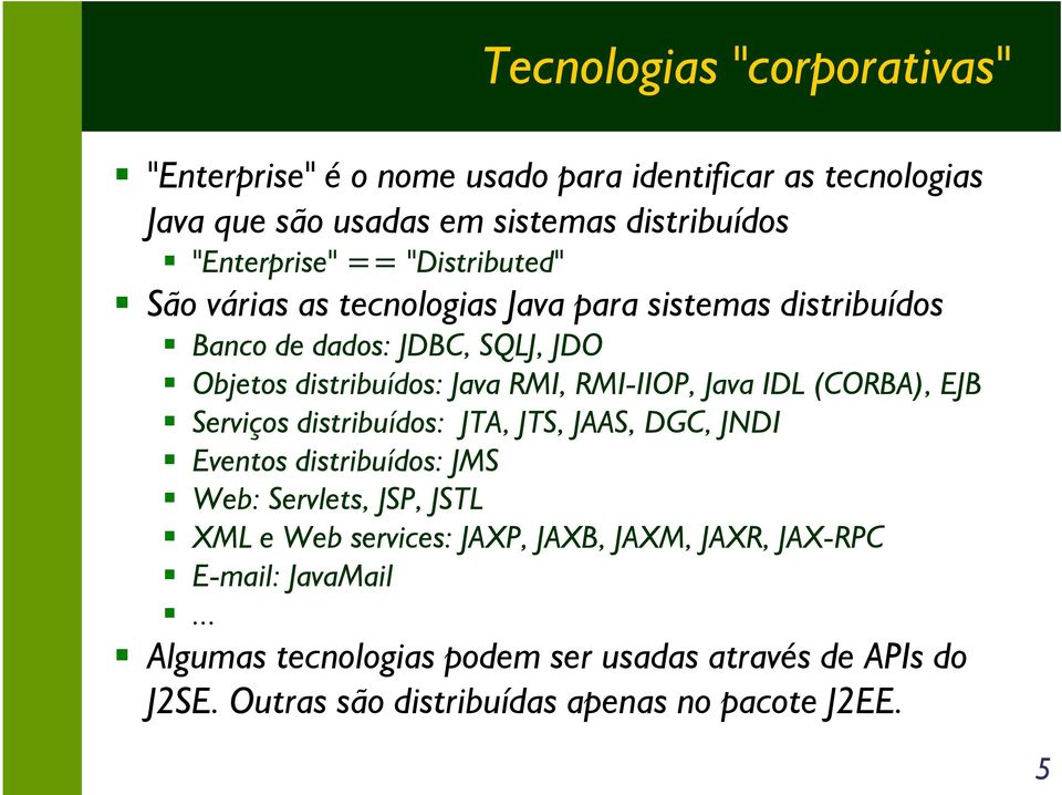 Java IDL (CORBA), EJB Serviços distribuídos: JTA, JTS, JAAS, DGC, JNDI Eventos distribuídos: JMS Web: Servlets, JSP, JSTL XML e Web services: JAXP,