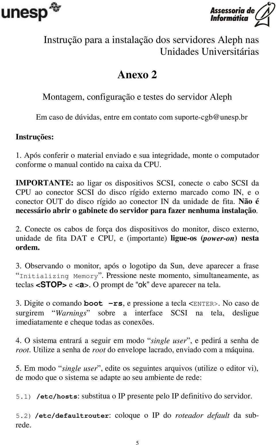 IMPORTANTE: ao ligar os dispositivos SCSI, conecte o cabo SCSI da CPU ao conector SCSI do disco rígido externo marcado como IN, e o conector OUT do disco rígido ao conector IN da unidade de fita.