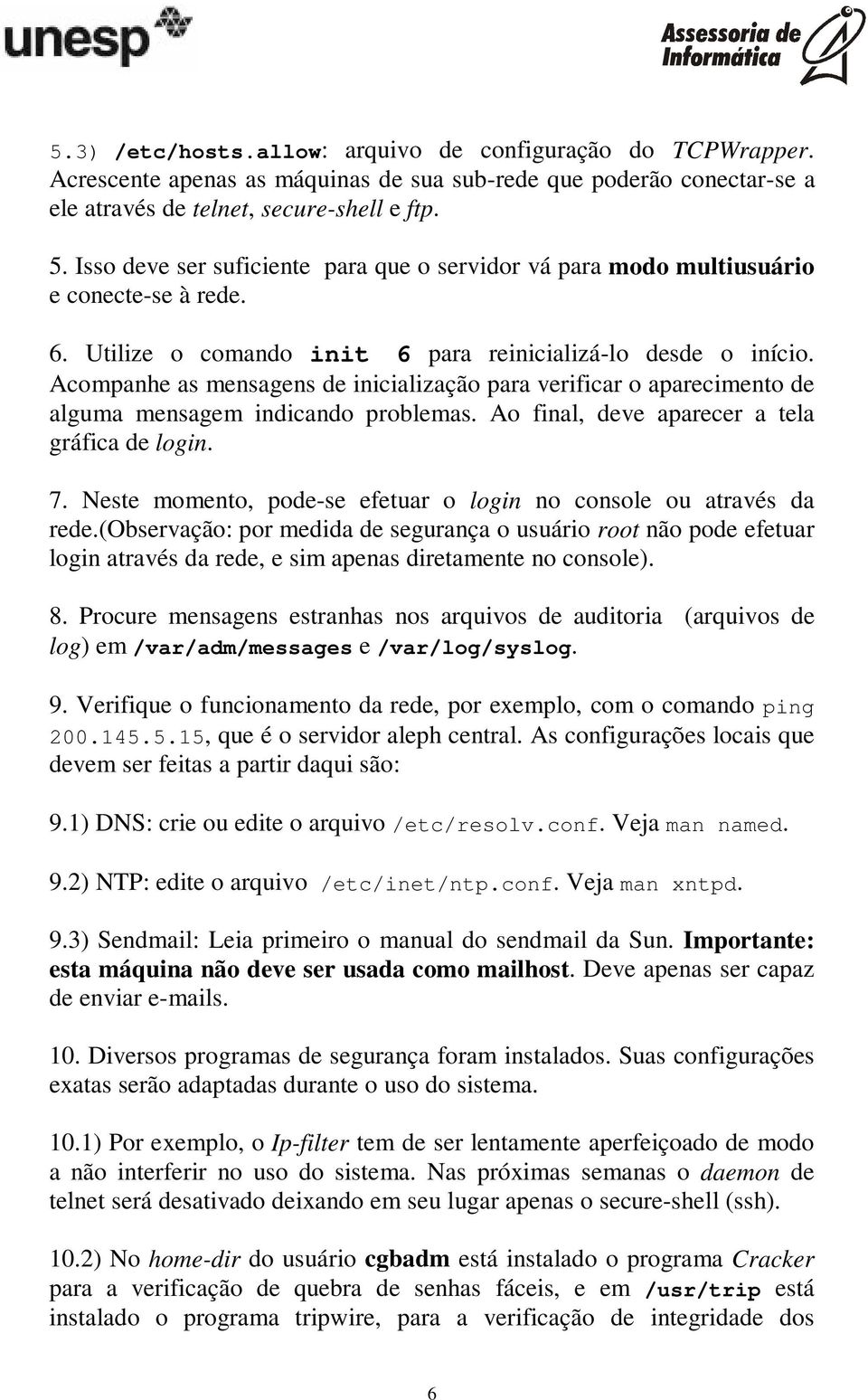 Acompanhe as mensagens de inicialização para verificar o aparecimento de alguma mensagem indicando problemas. Ao final, deve aparecer a tela gráfica de login. 7.