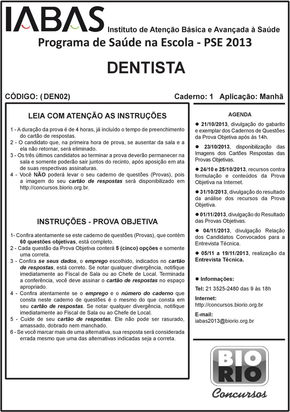 3 - Os três últimos candidatos ao terminar a prova deverão permanecer na sala e somente poderão sair juntos do recinto, após aposição em ata de suas respectivas assinaturas.