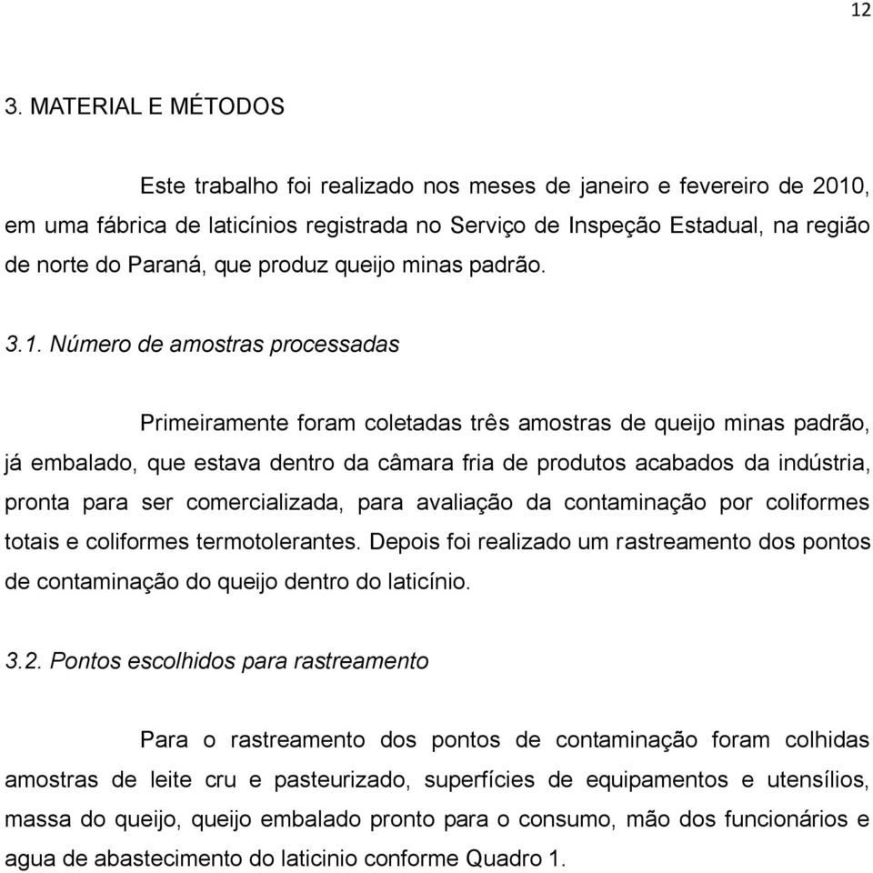 Número de amostras processadas Primeiramente foram coletadas três amostras de queijo minas padrão, já embalado, que estava dentro da câmara fria de produtos acabados da indústria, pronta para ser