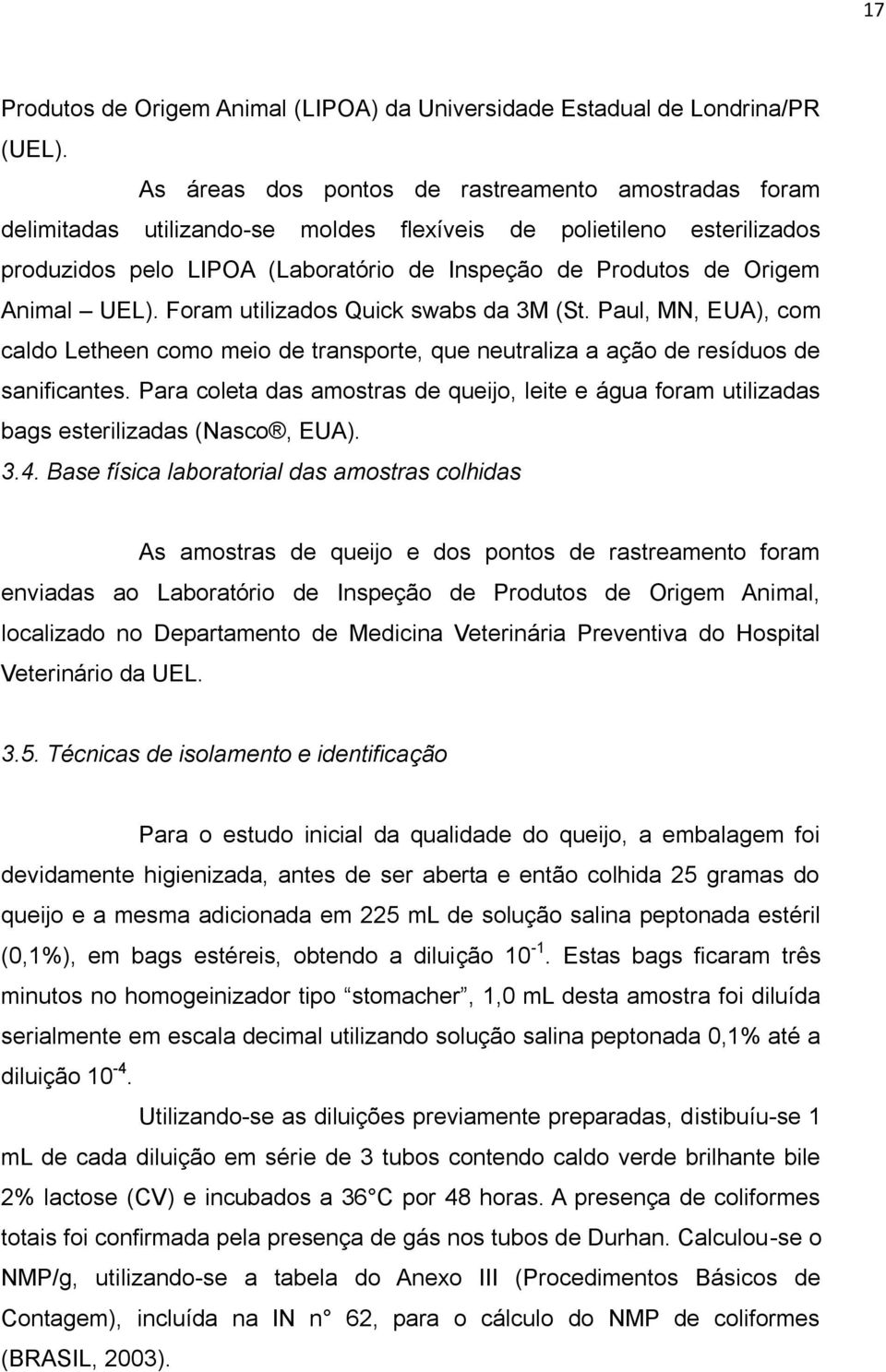 Animal UEL). Foram utilizados Quick swabs da 3M (St. Paul, MN, EUA), com caldo Letheen como meio de transporte, que neutraliza a ação de resíduos de sanificantes.