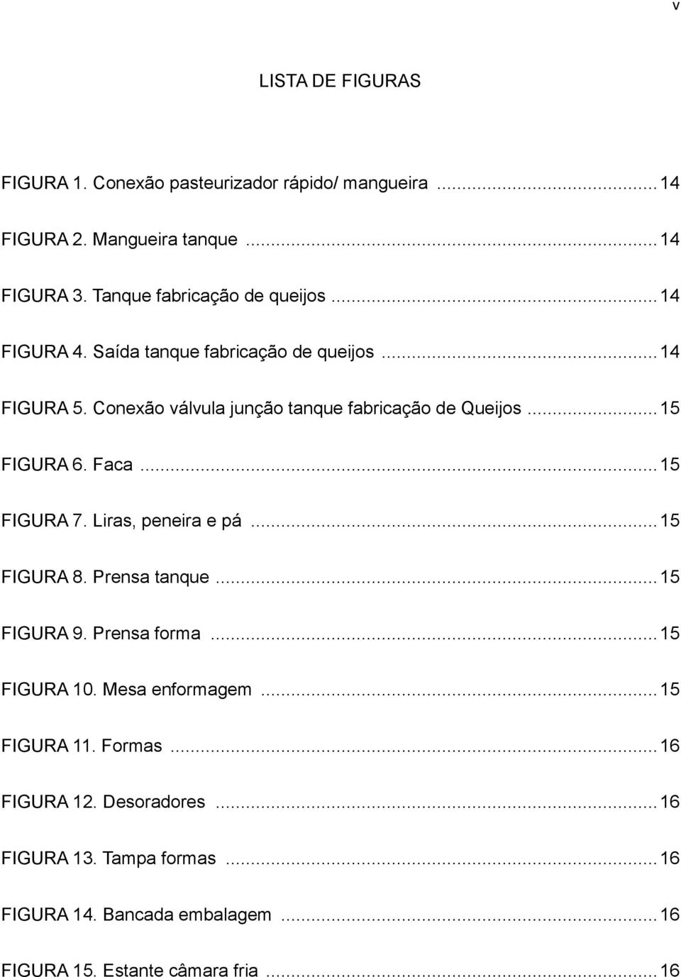 Conexão válvula junção tanque fabricação de Queijos... 15 FIGURA 6. Faca... 15 FIGURA 7. Liras, peneira e pá... 15 FIGURA 8. Prensa tanque.