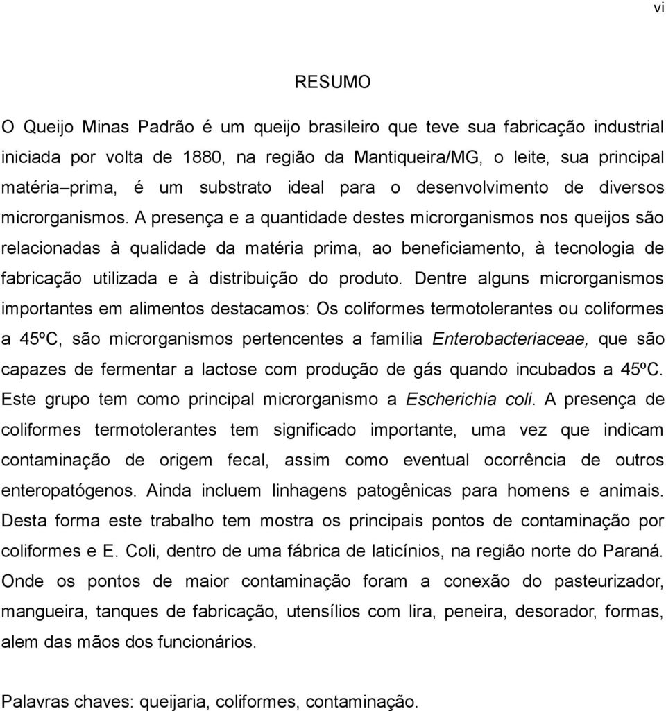 A presença e a quantidade destes microrganismos nos queijos são relacionadas à qualidade da matéria prima, ao beneficiamento, à tecnologia de fabricação utilizada e à distribuição do produto.