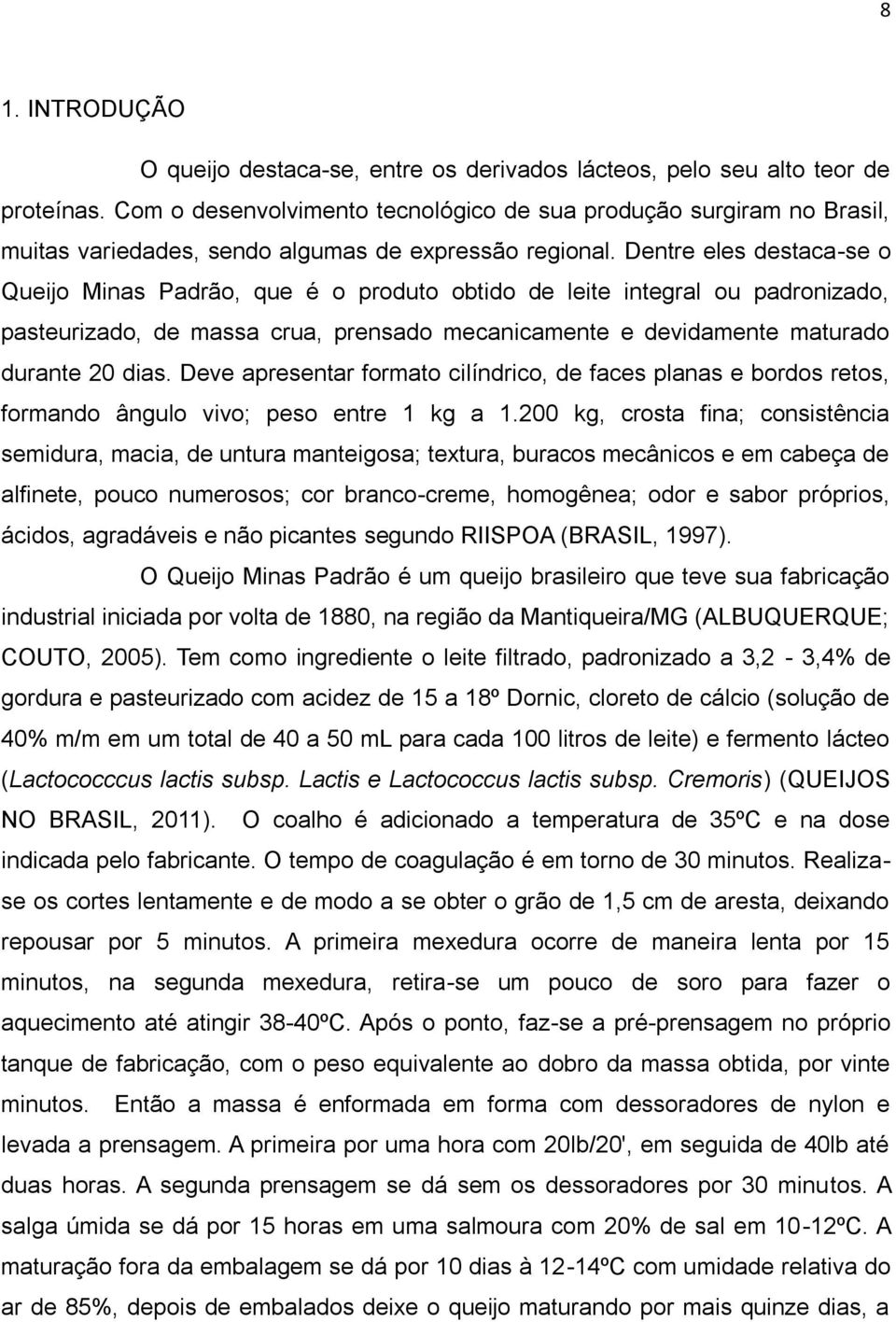 Dentre eles destaca-se o Queijo Minas Padrão, que é o produto obtido de leite integral ou padronizado, pasteurizado, de massa crua, prensado mecanicamente e devidamente maturado durante 20 dias.